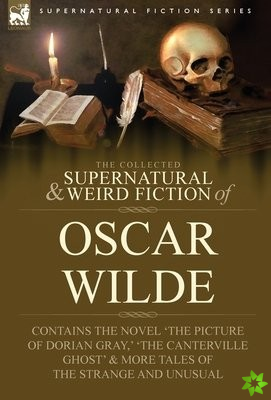 Collected Supernatural & Weird Fiction of Oscar Wilde-Includes the Novel 'The Picture of Dorian Gray, ' 'Lord Arthur Savile's Crime, ' 'The Canter