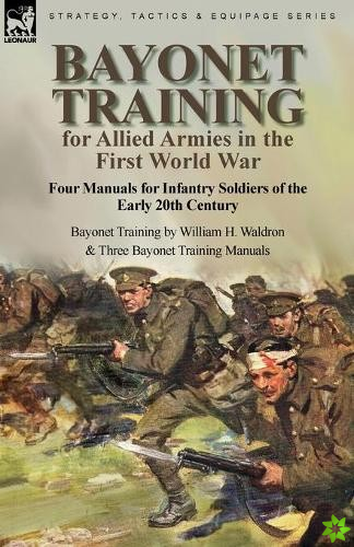 Bayonet Training for Allied Armies in the First World War-Four Manuals for Infantry Soldiers of the Early 20th Century-Bayonet Training by William H. 