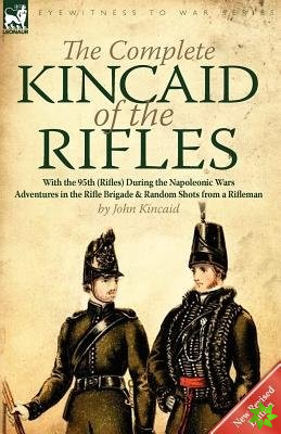 Complete Kincaid of the Rifles-With the 95th (Rifles) During the Napoleonic Wars