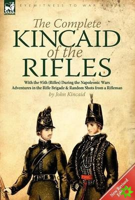 Complete Kincaid of the Rifles-With the 95th (Rifles) During the Napoleonic Wars