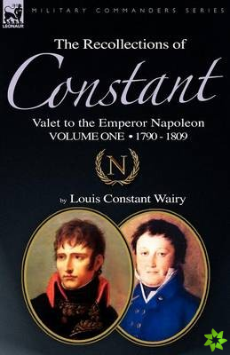 Recollections of Constant, Valet to the Emperor Napoleon Volume 1