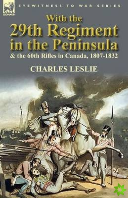 With the 29th Regiment in the Peninsula & the 60th Rifles in Canada, 1807-1832