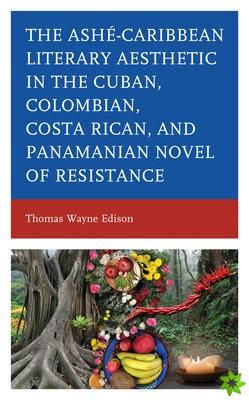 Ashe-Caribbean Literary Aesthetic in the Cuban, Colombian, Costa Rican, and Panamanian Novel of Resistance