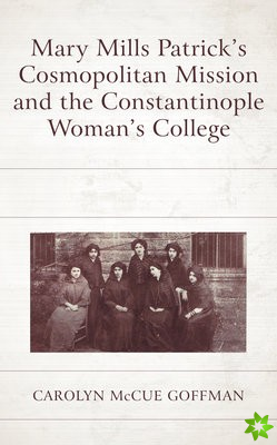 Mary Mills Patrick's Cosmopolitan Mission and the Constantinople Woman's College