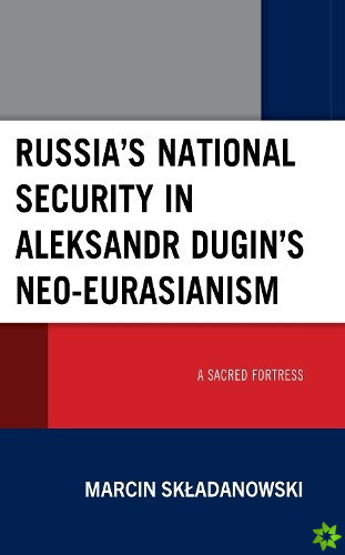 Russias National Security in Aleksandr Dugins Neo-Eurasianism