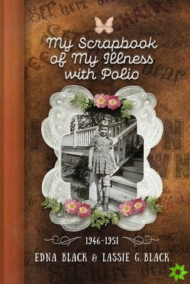 My Scrapbook of My Illness with Polio, 1946-1951