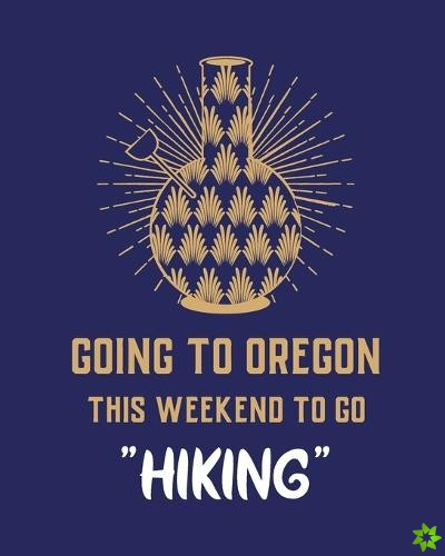 GOING TO OREGON THIS WEEKEND TO GO HIKIN