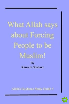 WHAT ALLAH SAYS ABOUT FORCING PEOPLE TO