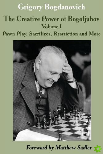Creative Power of Bogoljubov Volume I: Pawn Play, Sacrifices, Restriction and More