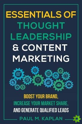 Essentials of Thought Leadership and Content Marketing: Boost Your Brand, Increase Your Market Share and Generate Qualified Leads