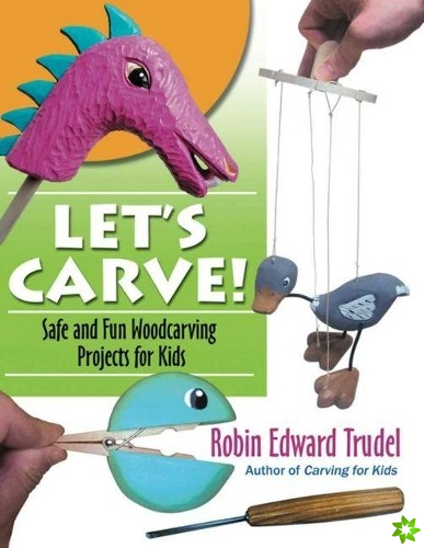 Let's Carve! Safe and Fun Woodcarving Projects for Kids