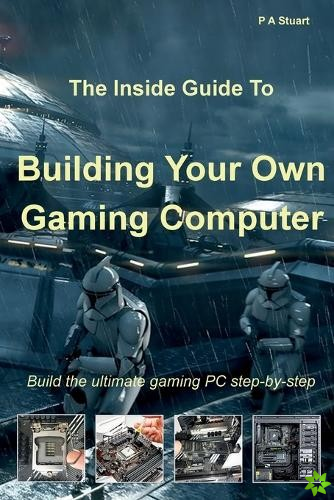 Inside Guide to Building Your Own Gaming Computer