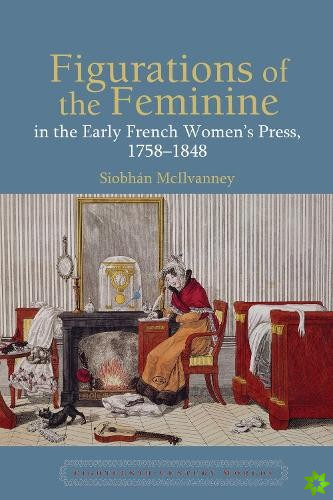 Figurations of the Feminine in the Early French Womens Press, 17581848