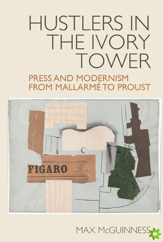 Hustlers in the Ivory Tower: Press and Modernism from Mallarme to Proust