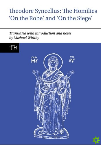 Theodore Syncellus: The Homilies On the Robe and On the Siege