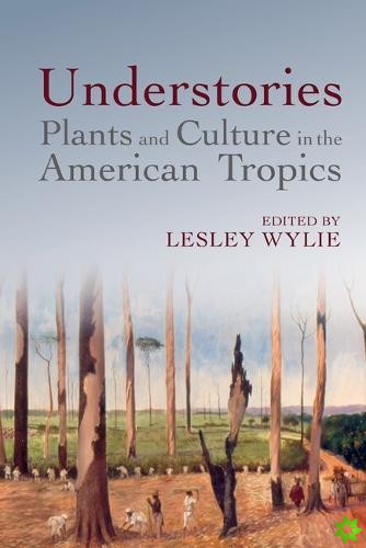 Understories: Plants and Culture in the American Tropics
