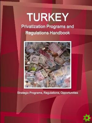 Turkey Privatization Programs and Regulations Handbook - Strategic Programs, Regulations, Opportunities