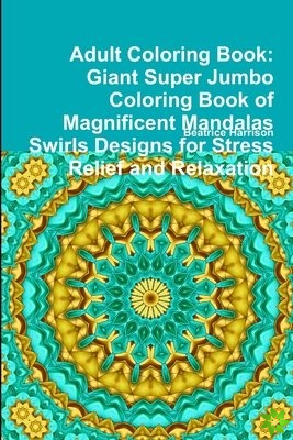 Adult Coloring Book: Giant Super Jumbo Coloring Book of Magnificent Mandalas Swirls Designs for Stress Relief and Relaxation