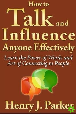 How to Talk and Influence Anyone Effectively: Learn the Power of Words and Art of Connecting to People