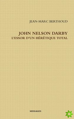 JOHN NELSON DARBY L'ESSOR D'UN HERETIQUE TOTAL
