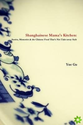 Shanghainese Mama's Kitchen: Stories, Memories & the Chinese Food That's Not Take-Away Style