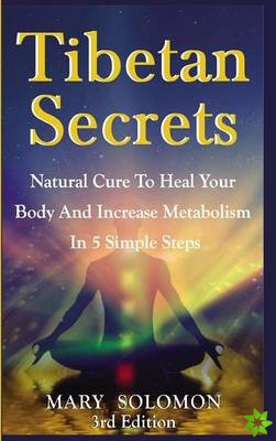 Tibetan Secrets: Natural Cure to Heal Your Body and Increase Metabolism in 5 Simple Steps