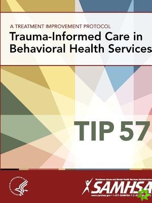 Treatment Improvement Protocol - Trauma-Informed Care in Behavioral Health Services - Tip 57