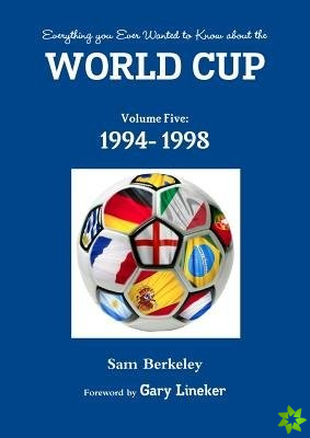 Everything You Ever Wanted to Know About the World Cup Volume Five: 1994- 1998