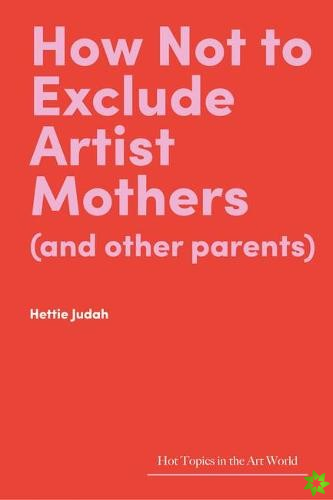 How Not to Exclude Artist Mothers (and other parents)