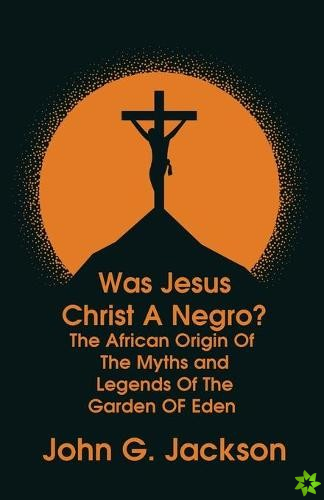 Was Jesus Christ a Negro? and The African Origin of the Myths & Legends of the Garden of Eden Paperback