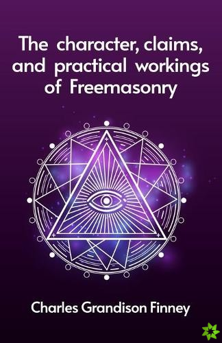 Character, Claims and Practical Workings of Freemasonry