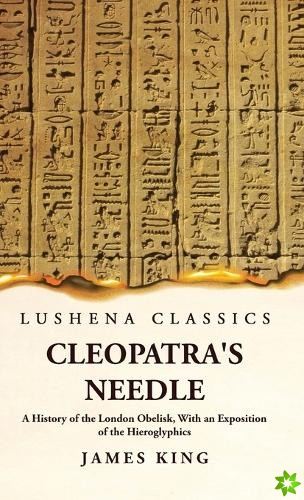 Cleopatra's Needle A History of the London Obelisk, With an Exposition of the Hieroglyphics