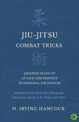 Jiu-Jitsu Combat Tricks - Japanese Feats of Attack and Defence in Personal Encounter - Illustrated with Thirty-Two Photographs Taken from Life by A. B