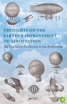 Thoughts on the Farther Improvement of Aerostation; Or, the Art of Travelling in the Atmosphere