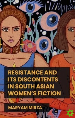 Resistance and its Discontents in South Asian Women's Fiction