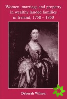 Women, Marriage and Property in Wealthy Landed Families in Ireland, 17501850