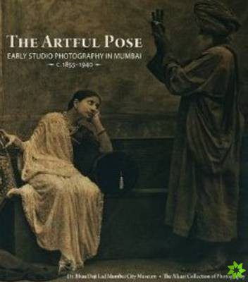 Artful Pose 1855-1940 Early Studio Photography in Mumbai