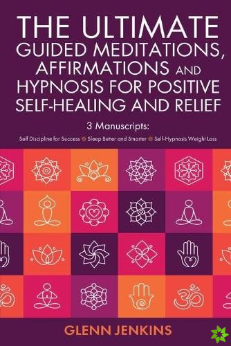 ultimate Guided Meditations, Affirmations, and Hypnosis for Positive Self-Healing and Relief