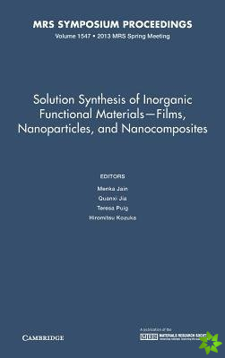 Solution Synthesis of Inorganic Functional Materials - Films, Nanoparticles, and Nanocomposites: Volume 1547