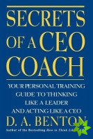 Secrets of a CEO Coach:  Your Personal Training Guide to Thinking Like a Leader and Acting Like a CEO