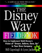 Disney Way Fieldbook: How to Implement Walt Disney?s Vision of ?Dream, Believe, Dare, Do? in Your Own Company