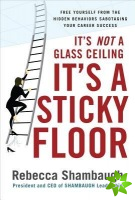 It's Not a Glass Ceiling, It's a Sticky Floor: Free Yourself From the Hidden Behaviors Sabotaging Your Career Success