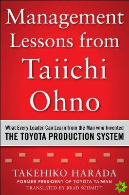 Management Lessons from Taiichi Ohno: What Every Leader Can Learn from the Man who Invented the Toyota Production System