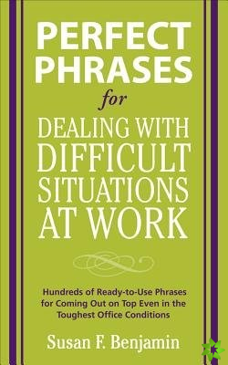 Perfect Phrases for Dealing with Difficult Situations at Work:  Hundreds of Ready-to-Use Phrases for Coming Out on Top Even in the Toughest Office Con