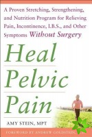 Heal Pelvic Pain: The Proven Stretching, Strengthening, and Nutrition Program for Relieving Pain, Incontinence,& I.B.S, and Other Symptoms Without Sur