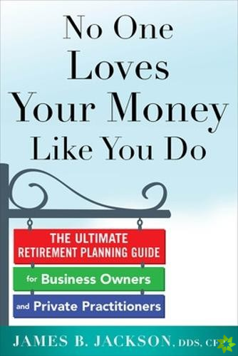 No One Loves Your Money Like You Do: The Ultimate Retirement Planning Guide for Business Owners and Private Practitioners