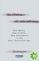 Future of Advertising: New Media, New Clients, New Consumers in the Post-Television Age