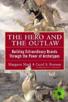 Hero and the Outlaw: Building Extraordinary Brands Through the Power of Archetypes