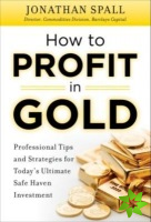How to Profit in Gold:  Professional Tips and Strategies for Todays Ultimate Safe Haven Investment