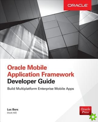 Oracle Mobile Application Framework Developer Guide: Build Multiplatform Enterprise Mobile Apps